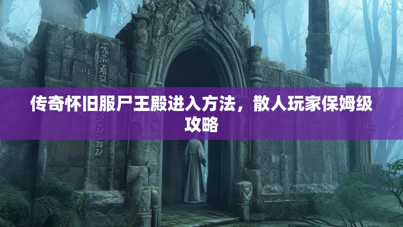 传奇怀旧服尸王殿进入方法，散人玩家保姆级攻略