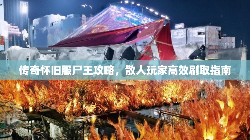 传奇怀旧服尸王攻略，散人玩家高效刷取指南