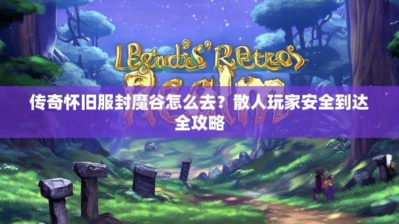 传奇怀旧服封魔谷怎么去？散人玩家安全到达全攻略