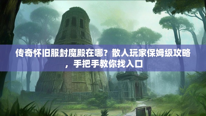 传奇怀旧服封魔殿在哪？散人玩家保姆级攻略，手把手教你找入口