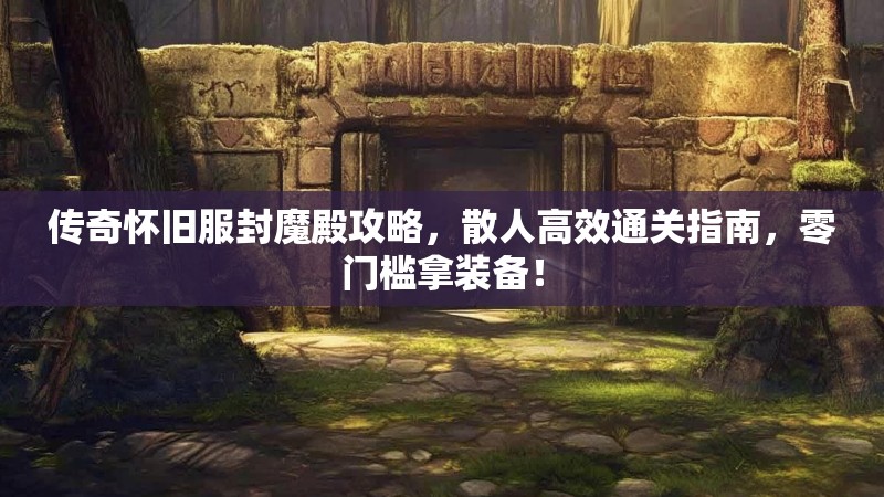 传奇怀旧服封魔殿攻略，散人高效通关指南，零门槛拿装备！