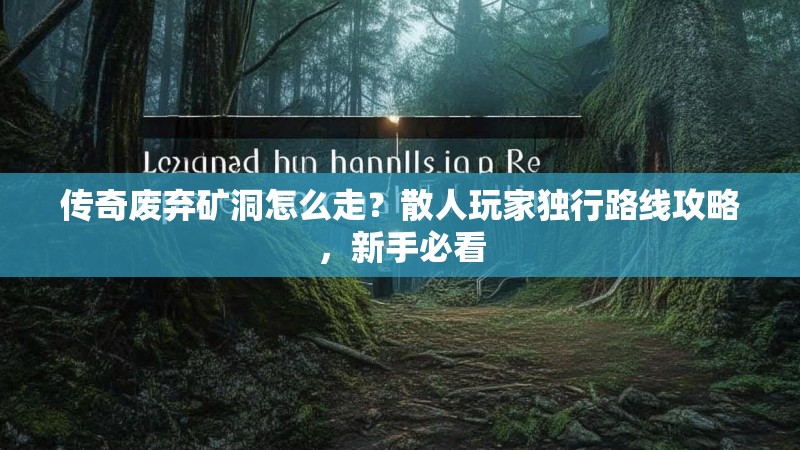 传奇废弃矿洞怎么走？散人玩家独行路线攻略，新手必看