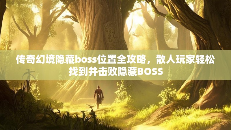 传奇幻境隐藏boss位置全攻略，散人玩家轻松找到并击败隐藏BOSS