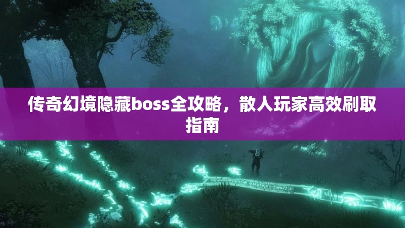 传奇幻境隐藏boss全攻略，散人玩家高效刷取指南