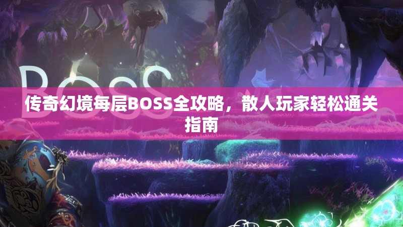 传奇幻境每层BOSS全攻略，散人玩家轻松通关指南