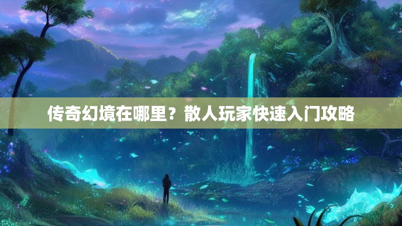 传奇幻境在哪里?散人玩家快速入门攻略