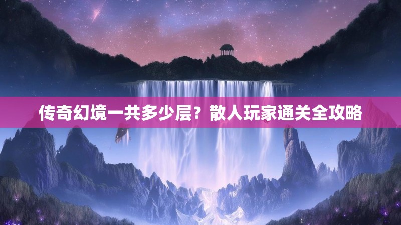 传奇幻境一共多少层？散人玩家通关全攻略