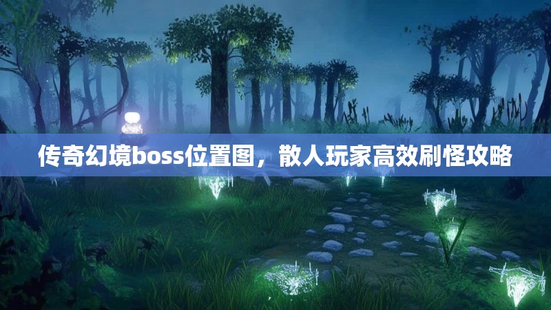 传奇幻境boss位置图，散人玩家高效刷怪攻略