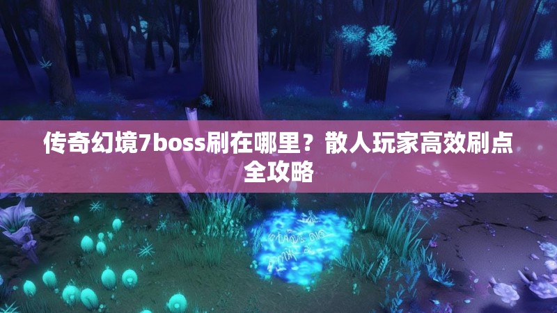 传奇幻境7boss刷在哪里?散人玩家高效刷点全攻略