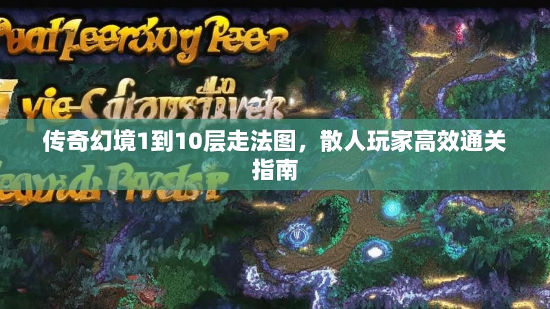 传奇幻境1到10层走法图，散人玩家高效通关指南