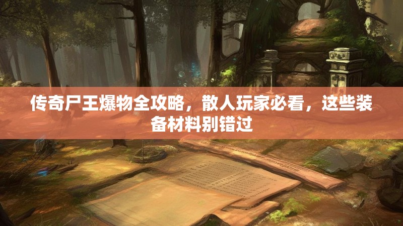 传奇尸王爆物全攻略，散人玩家必看，这些装备材料别错过