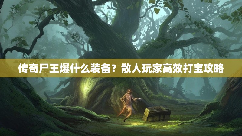 传奇尸王爆什么装备？散人玩家高效打宝攻略