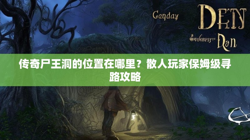 传奇尸王洞的位置在哪里？散人玩家保姆级寻路攻略