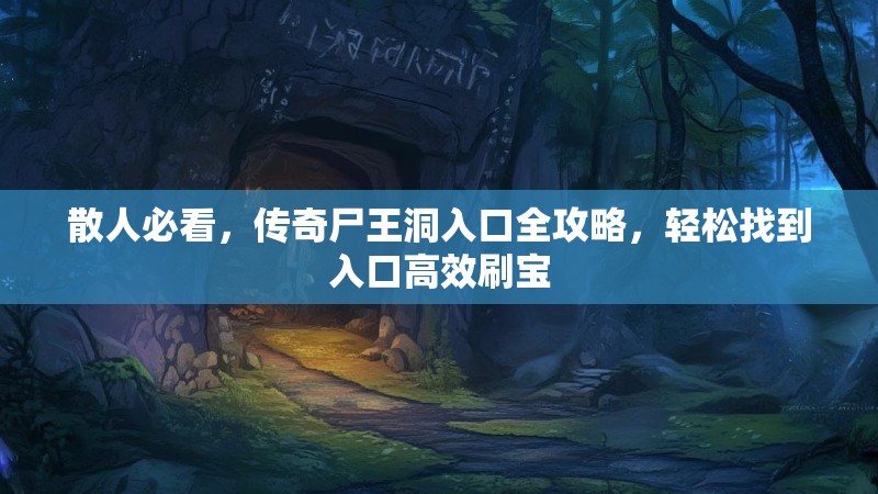 散人必看，传奇尸王洞入口全攻略，轻松找到入口高效刷宝