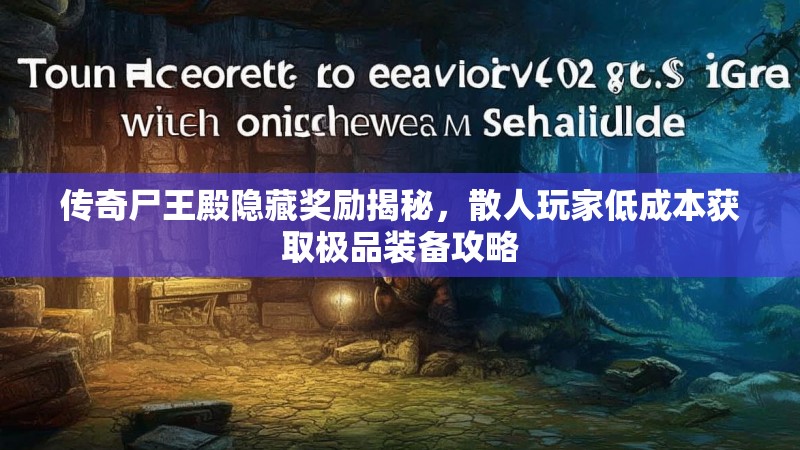 传奇尸王殿隐藏奖励揭秘，散人玩家低成本获取极品装备攻略