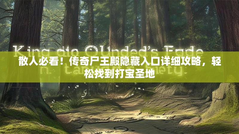 散人必看！传奇尸王殿隐藏入口详细攻略，轻松找到打宝圣地