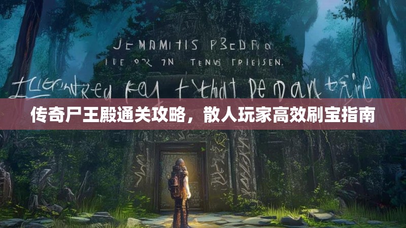 传奇尸王殿通关攻略，散人玩家高效刷宝指南