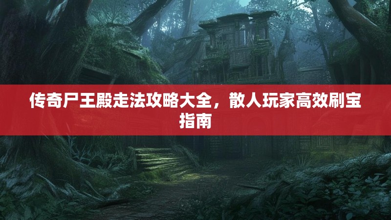 传奇尸王殿走法攻略大全,散人玩家高效刷宝指南