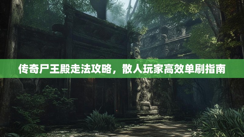 传奇尸王殿走法攻略，散人玩家高效单刷指南