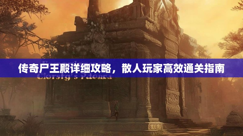 传奇尸王殿详细攻略,散人玩家高效通关指南