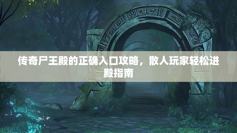 传奇尸王殿的正确入口攻略，散人玩家轻松进殿指南