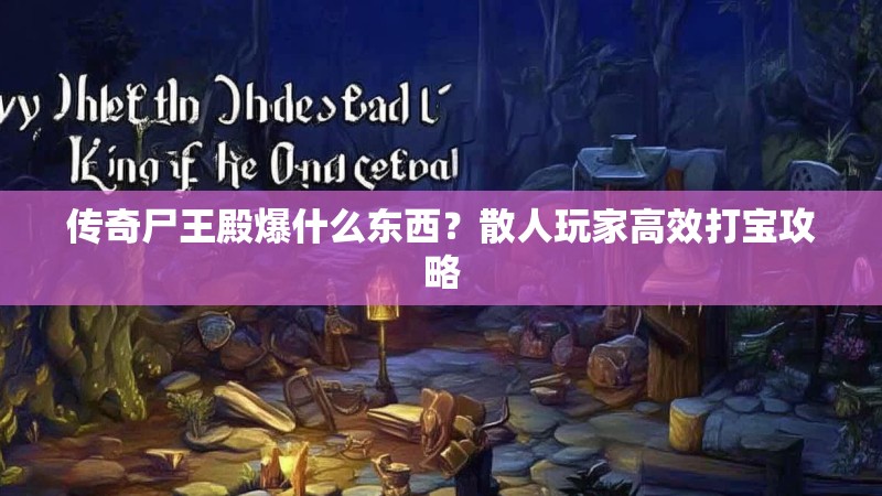 传奇尸王殿爆什么东西？散人玩家高效打宝攻略