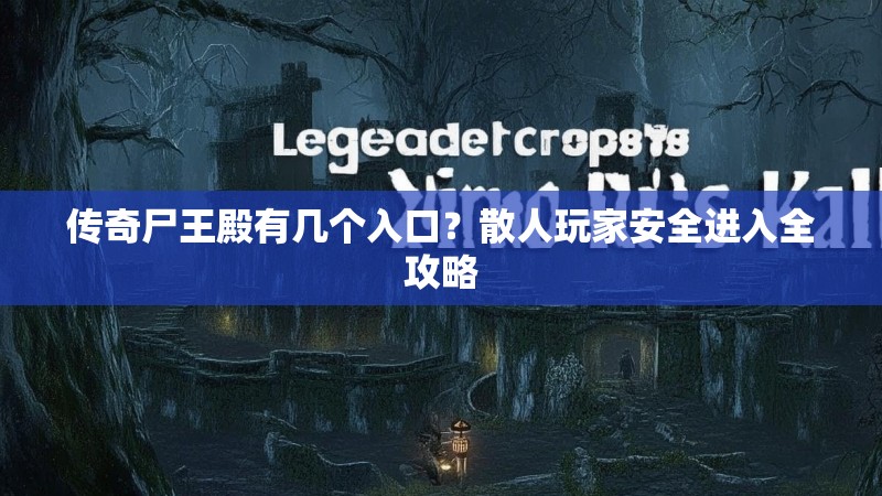 传奇尸王殿有几个入口？散人玩家安全进入全攻略