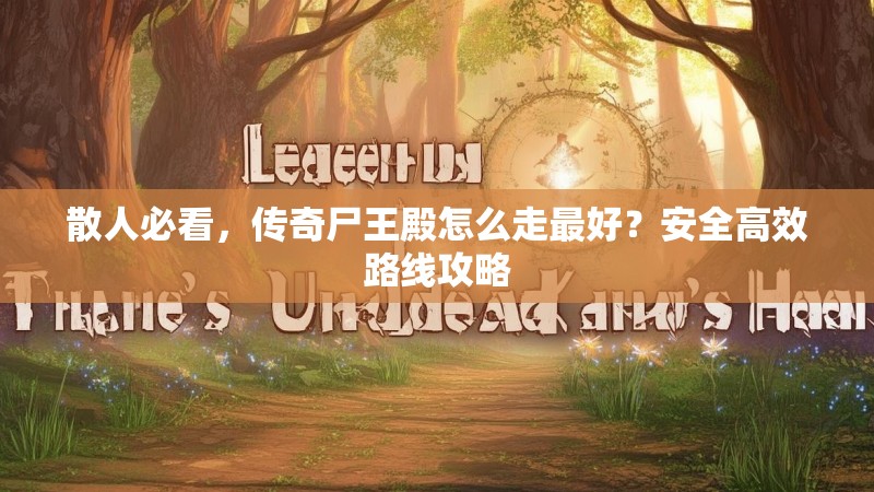 散人必看，传奇尸王殿怎么走最好？安全高效路线攻略