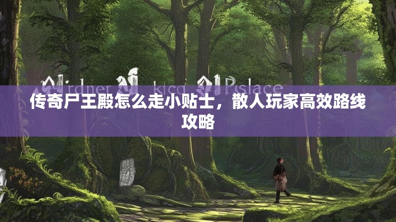 传奇尸王殿怎么走小贴士，散人玩家高效路线攻略