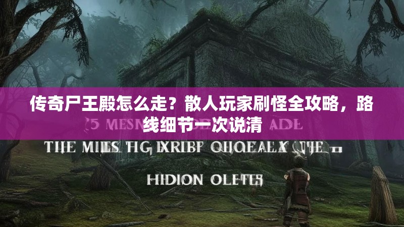 传奇尸王殿怎么走？散人玩家刷怪全攻略，路线细节一次说清