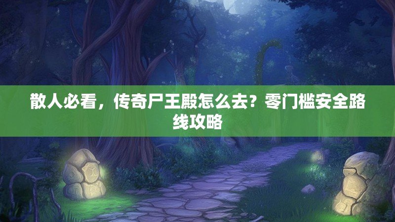 散人必看，传奇尸王殿怎么去？零门槛安全路线攻略