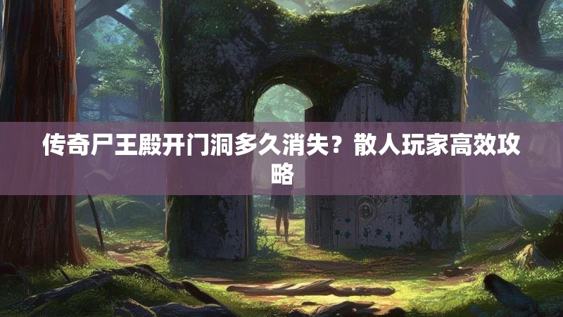传奇尸王殿开门洞多久消失？散人玩家高效攻略