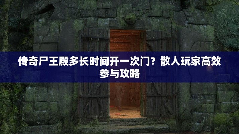 传奇尸王殿多长时间开一次门？散人玩家高效参与攻略