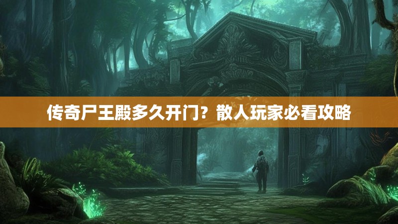 传奇尸王殿多久开门？散人玩家必看攻略