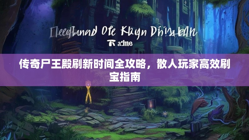 传奇尸王殿刷新时间全攻略，散人玩家高效刷宝指南