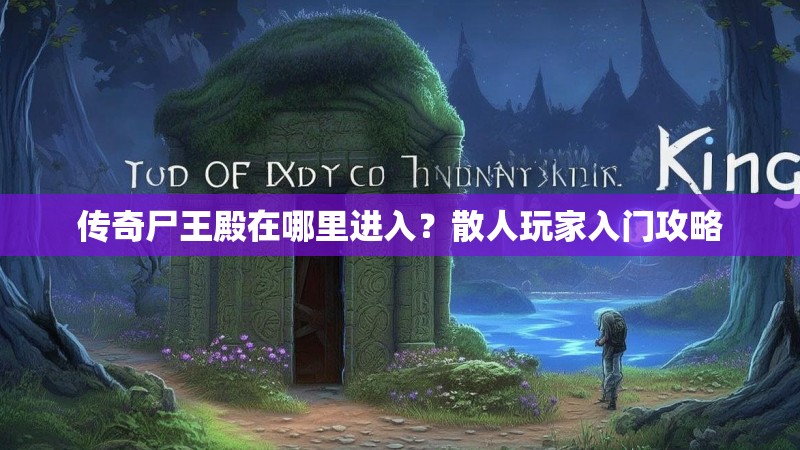 传奇尸王殿在哪里进入?散人玩家入门攻略