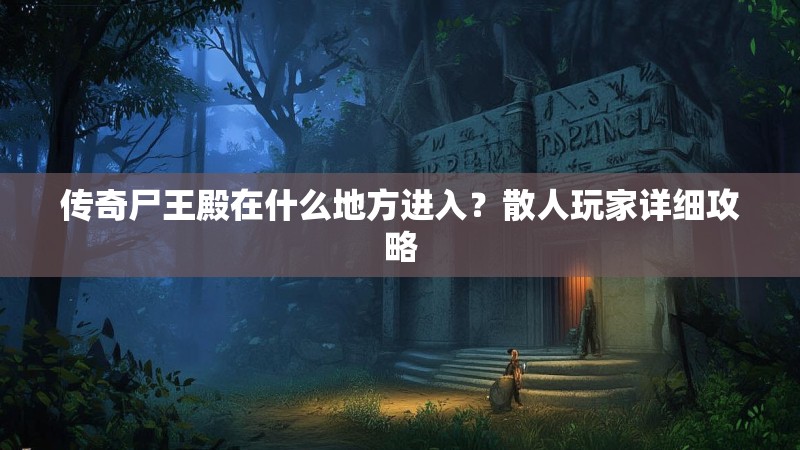 传奇尸王殿在什么地方进入？散人玩家详细攻略