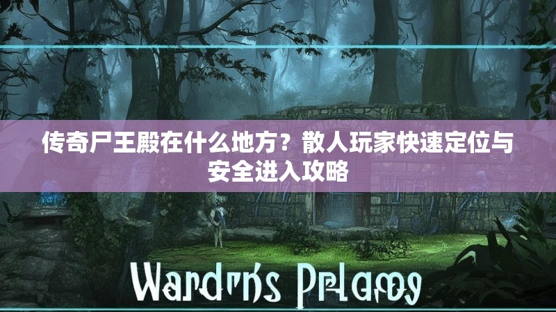 传奇尸王殿在什么地方？散人玩家快速定位与安全进入攻略