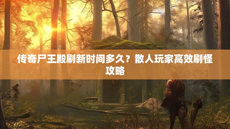 传奇尸王殿刷新时间多久？散人玩家高效刷怪攻略