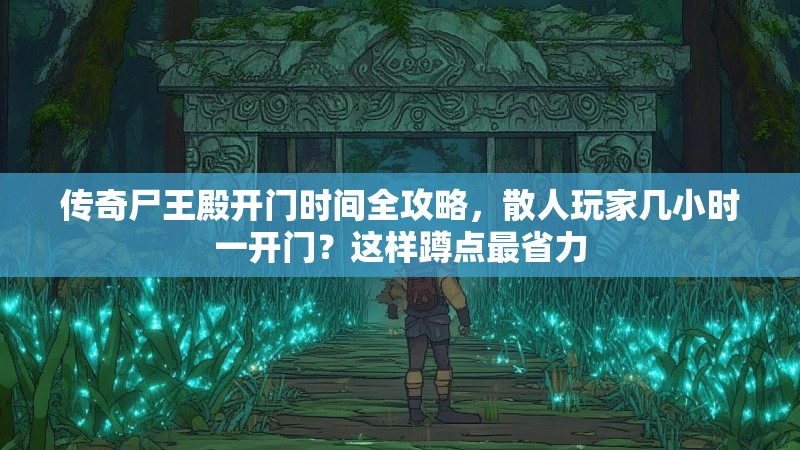 传奇尸王殿开门时间全攻略，散人玩家几小时一开门？这样蹲点最省力