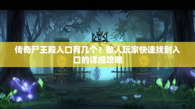 传奇尸王殿入口有几个？散人玩家快速找到入口的详细攻略