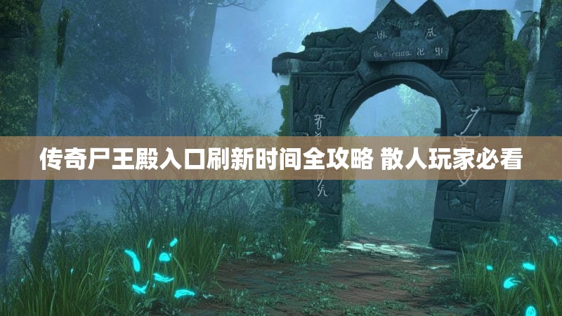 传奇尸王殿入口刷新时间全攻略 散人玩家必看