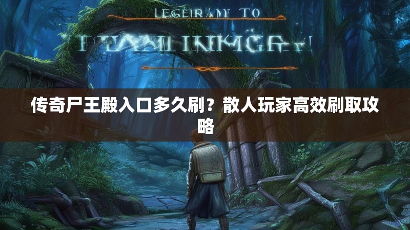 传奇尸王殿入口多久刷？散人玩家高效刷取攻略