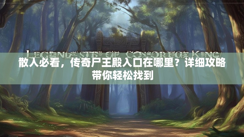 散人必看，传奇尸王殿入口在哪里？详细攻略带你轻松找到