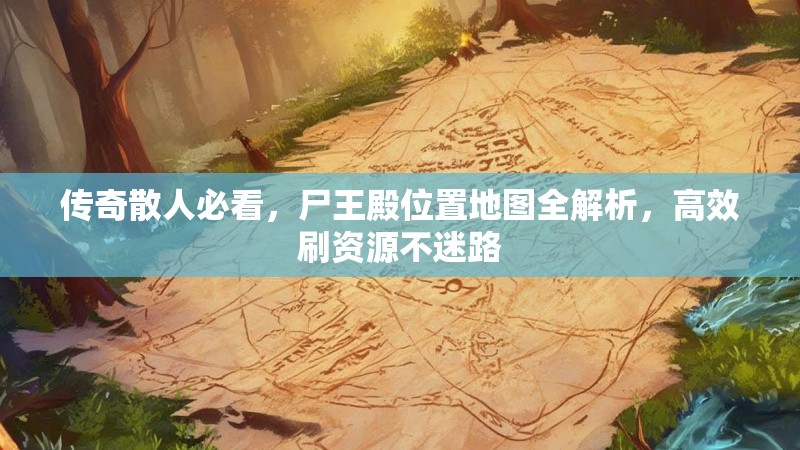 传奇散人必看，尸王殿位置地图全解析，高效刷资源不迷路