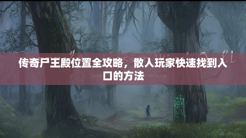 传奇尸王殿位置全攻略，散人玩家快速找到入口的方法