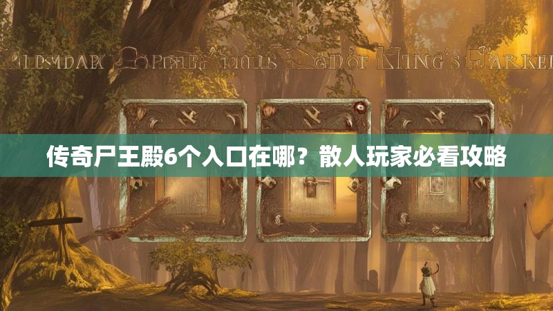 传奇尸王殿6个入口在哪？散人玩家必看攻略