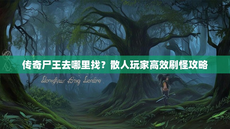 传奇尸王去哪里找？散人玩家高效刷怪攻略