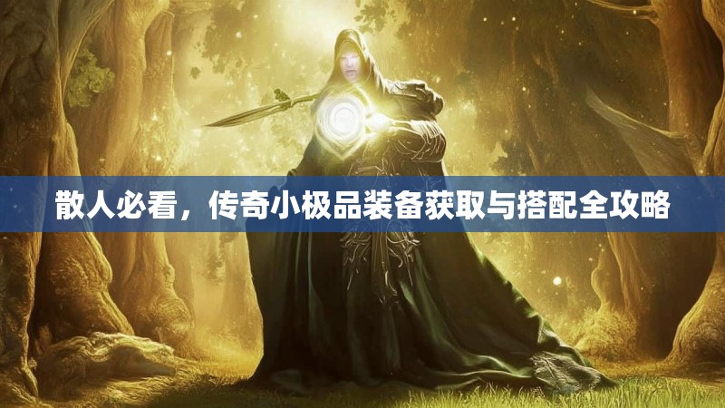 散人必看，传奇小极品装备获取与搭配全攻略