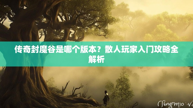 传奇封魔谷是哪个版本？散人玩家入门攻略全解析
